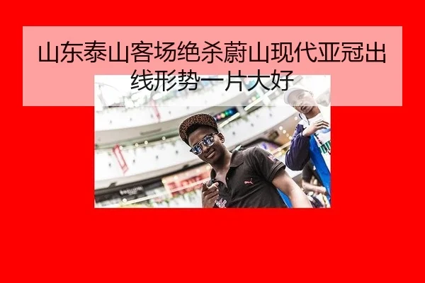 山东泰山客场绝杀蔚山现代亚冠出线形势一片大好