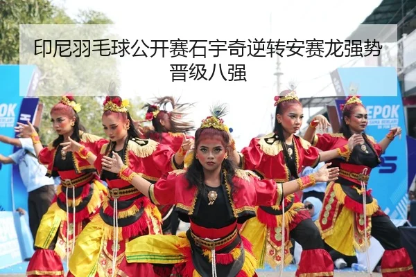 印尼羽毛球公开赛石宇奇逆转安赛龙强势晋级八强