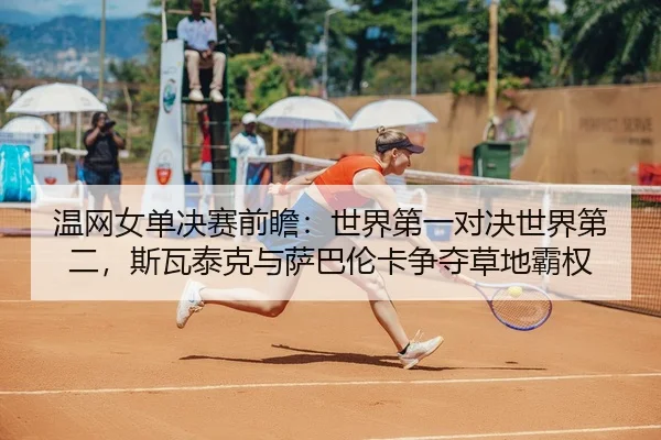 wen-wang-nv-dan-jue-sai-qian-zhan-shi-jie-di-yi-dui-jue-shi-jie-di-er-si-wa-tai-ke-yu-sa-ba-lun-ka-zheng-duo-cao-di-ba-2-309.jpg