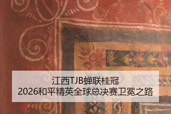 江西TJB蝉联桂冠 2026和平精英全球总决赛卫冕之路